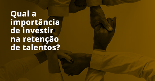 Qual a importância de investir na retenção de talentos?