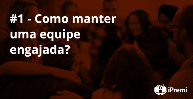 #1 – Como manter uma equipe engajada ?